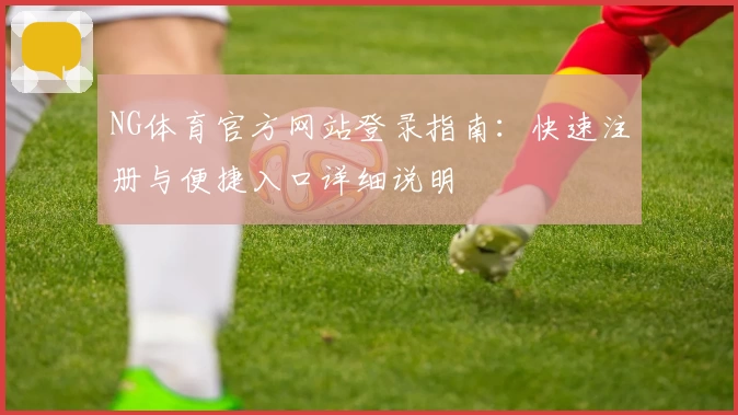 NG体育官方网站登录指南：快速注册与便捷入口详细说明