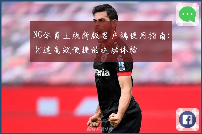 NG体育上线新版客户端使用指南：打造高效便捷的运动体验