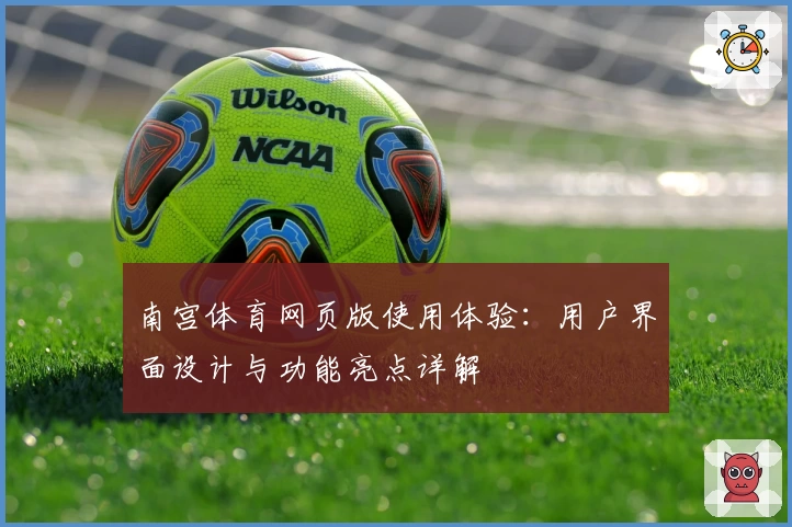 南宫体育网页版使用体验：用户界面设计与功能亮点详解
