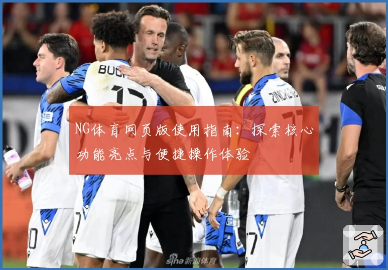 NG体育网页版使用指南：探索核心功能亮点与便捷操作体验