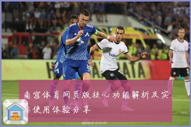 南宫体育网页版核心功能解析及实际使用体验分享