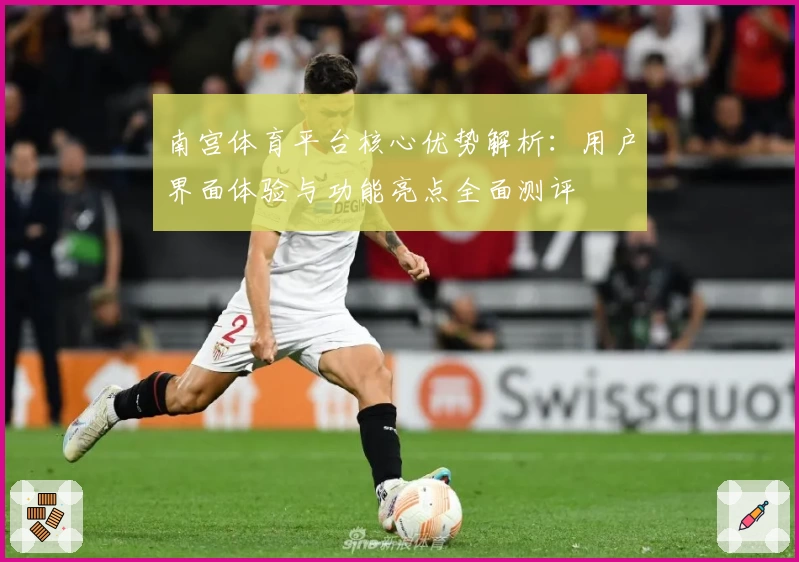 南宫体育平台核心优势解析：用户界面体验与功能亮点全面测评