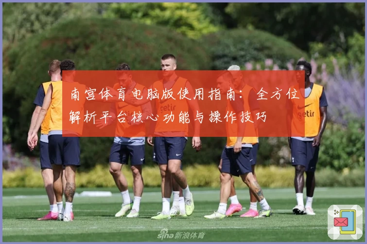 南宫体育电脑版使用指南：全方位解析平台核心功能与操作技巧