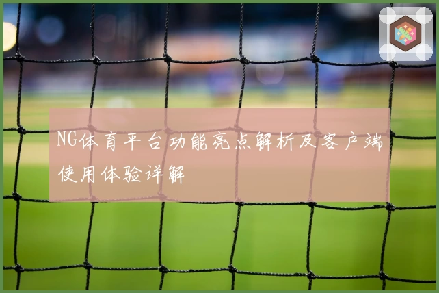 NG体育平台功能亮点解析及客户端使用体验详解
