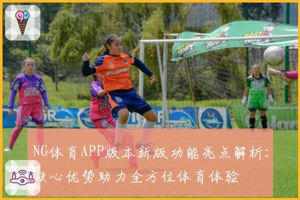 NG体育APP版本新版功能亮点解析：核心优势助力全方位体育体验