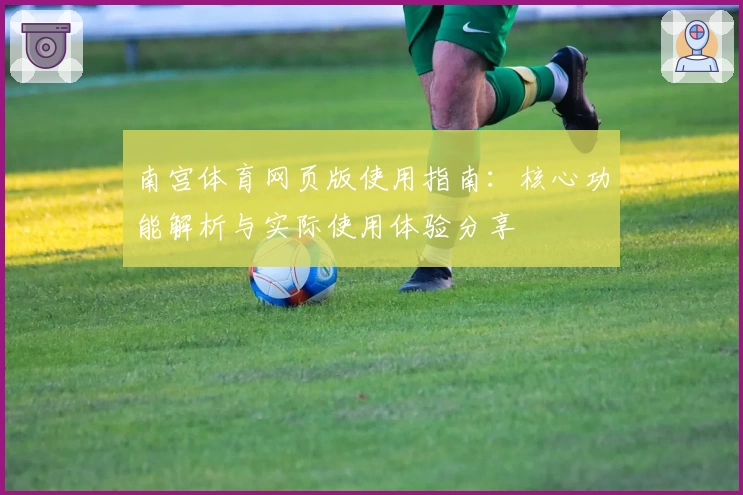 南宫体育网页版使用指南：核心功能解析与实际使用体验分享