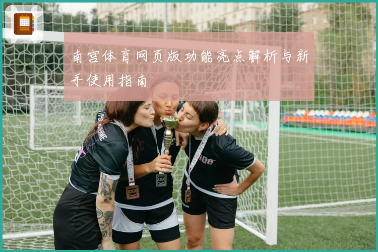 南宫体育网页版功能亮点解析与新手使用指南