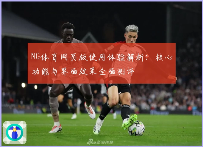 NG体育网页版使用体验解析：核心功能与界面效果全面测评