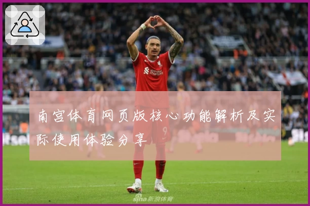南宫体育网页版核心功能解析及实际使用体验分享