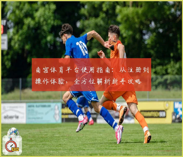 南宫体育平台使用指南：从注册到操作体验，全方位解析新手攻略