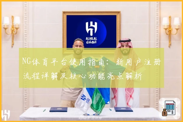 NG体育平台使用指南：新用户注册流程详解及核心功能亮点解析