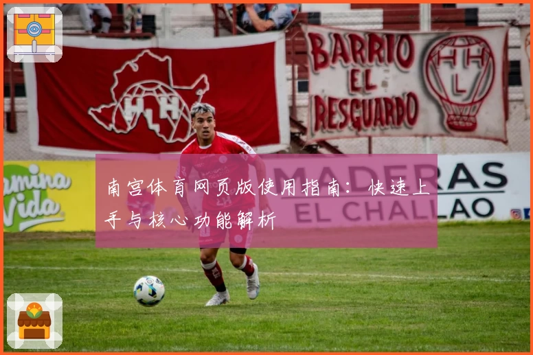 南宫体育网页版使用指南：快速上手与核心功能解析