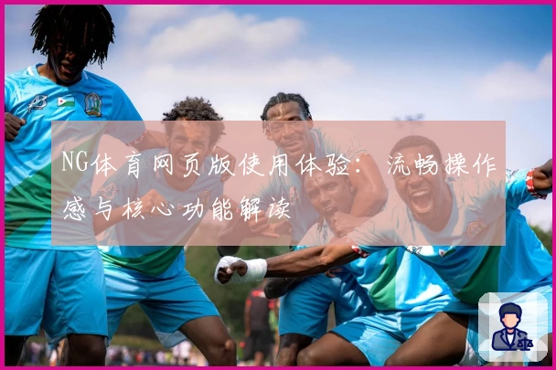 NG体育网页版使用体验：流畅操作感与核心功能解读