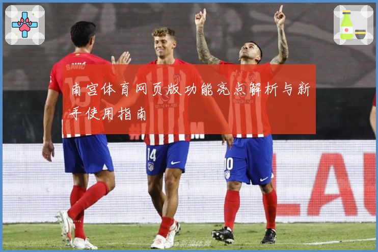 南宫体育网页版功能亮点解析与新手使用指南