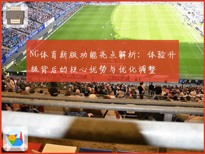 NG体育新版功能亮点解析：体验升级背后的核心优势与优化调整
